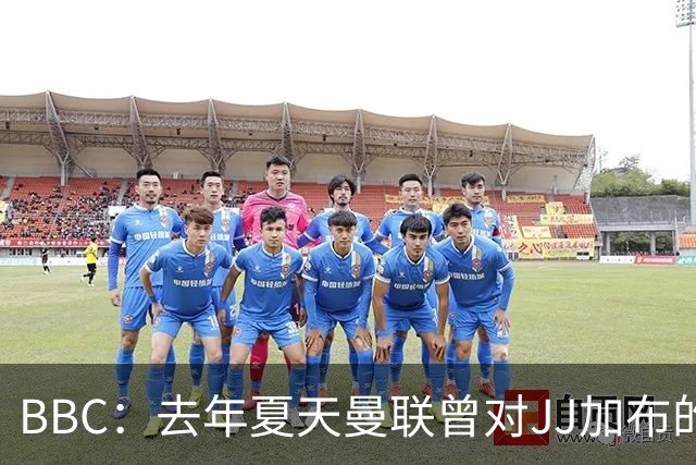 BBC：去年夏天曼联曾对JJ加布的职业发展做出承诺，如今并未兑现